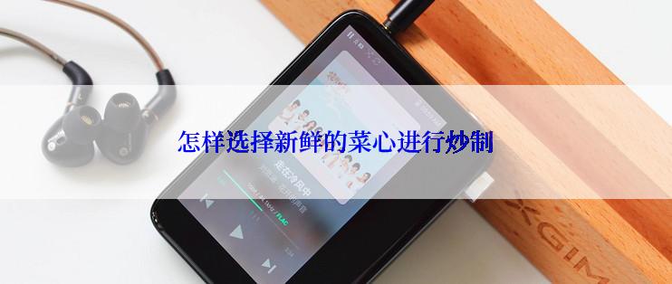 怎样选择新鲜的菜心进行炒制