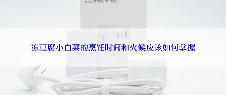 冻豆腐小白菜的烹饪时间和火候应该如何掌握