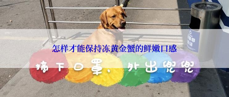 怎样才能保持冻黄金蟹的鲜嫩口感