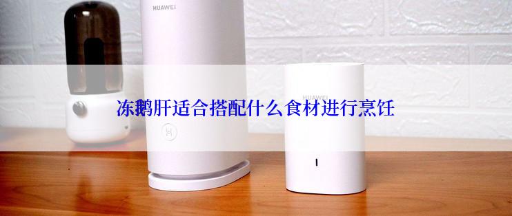 冻鹅肝适合搭配什么食材进行烹饪