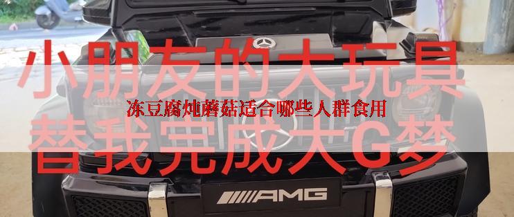 冻豆腐炖蘑菇适合哪些人群食用