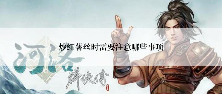 炒红薯丝时需要注意哪些事项