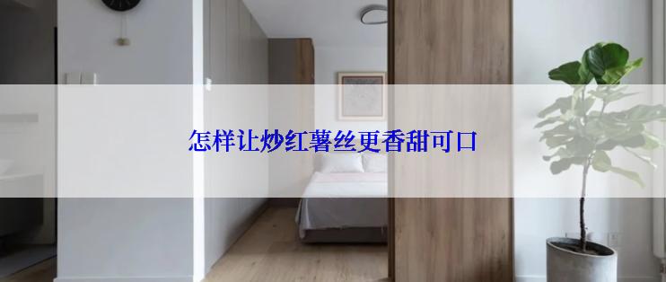 怎样让炒红薯丝更香甜可口