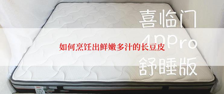 如何烹饪出鲜嫩多汁的长豆皮