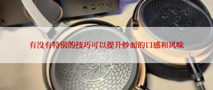 有没有特别的技巧可以提升炒面的口感和风味
