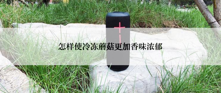 怎样使冷冻蘑菇更加香味浓郁