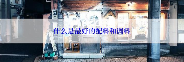 什么是最好的配料和调料