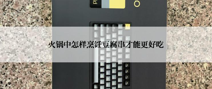 火锅中怎样烹饪豆腐串才能更好吃