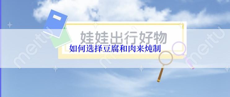 如何选择豆腐和肉来炖制