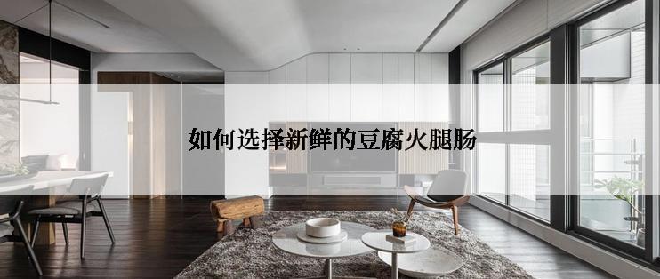  如何选择新鲜的豆腐火腿肠