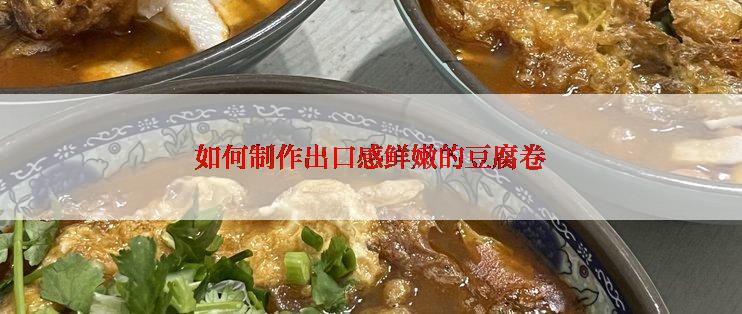 如何制作出口感鲜嫩的豆腐卷