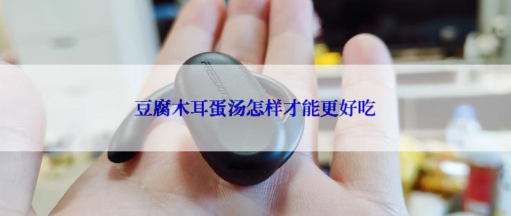 豆腐木耳蛋汤怎样才能更好吃