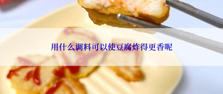 用什么调料可以使豆腐炸得更香呢