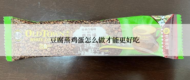 豆腐蒸鸡蛋怎么做才能更好吃