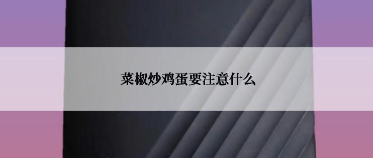 菜椒炒鸡蛋要注意什么