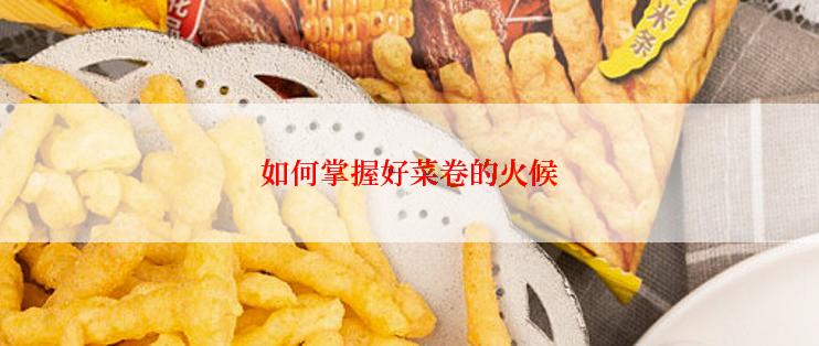 如何掌握好菜卷的火候