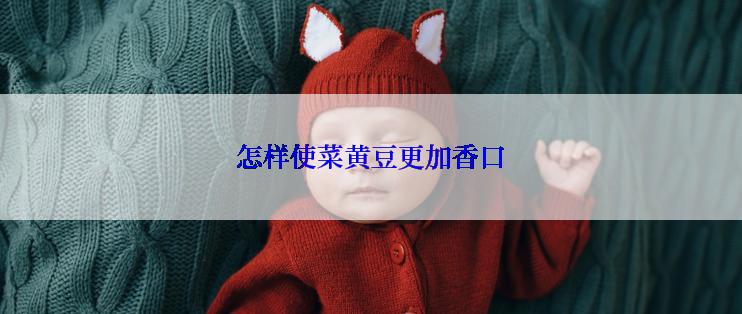怎样使菜黄豆更加香口