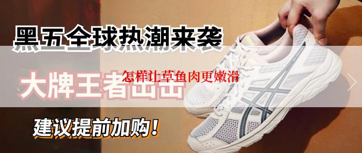 怎样让草鱼肉更嫩滑