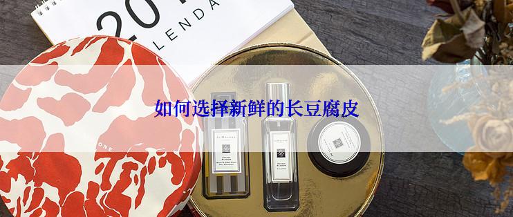 如何选择新鲜的长豆腐皮