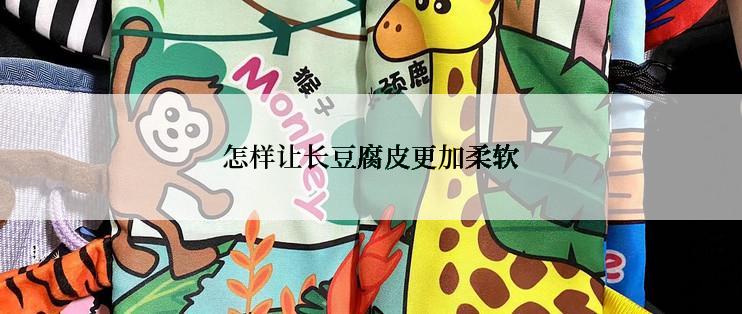 怎样让长豆腐皮更加柔软