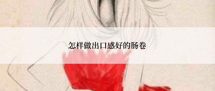 怎样做出口感好的肠卷