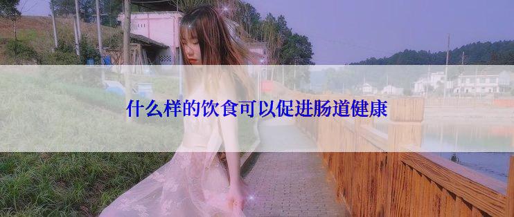 什么样的饮食可以促进肠道健康