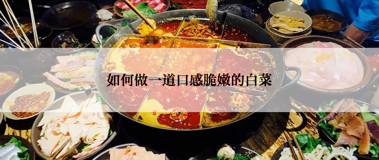 如何做一道口感脆嫩的白菜