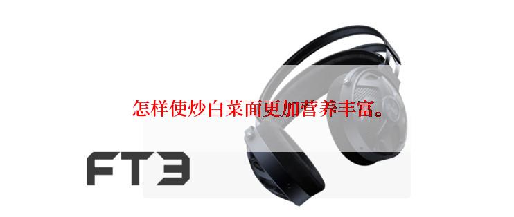 怎样使炒白菜面更加营养丰富。