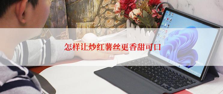  怎样让炒红薯丝更香甜可口