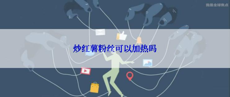 炒红薯粉丝可以加热吗