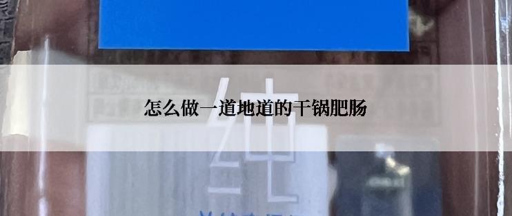 怎么做一道地道的干锅肥肠