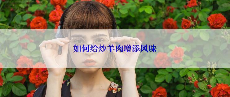 如何给炒羊肉增添风味
