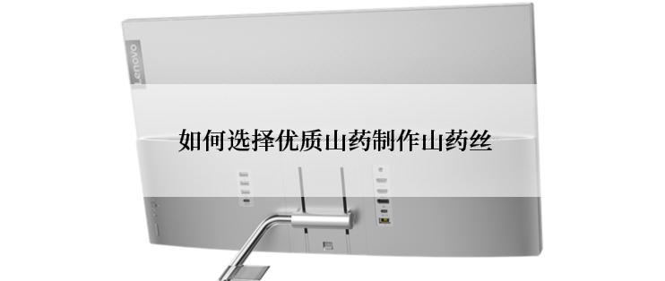  如何选择优质山药制作山药丝