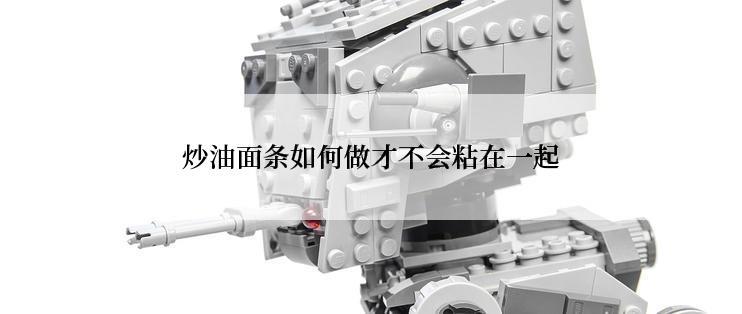 炒油面条如何做才不会粘在一起