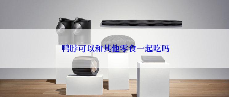  鸭脖可以和其他零食一起吃吗