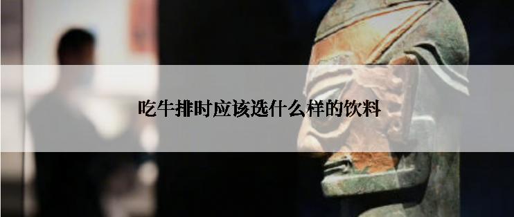  吃牛排时应该选什么样的饮料