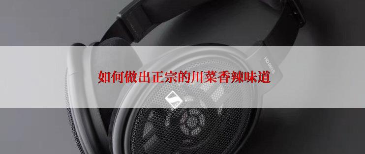  如何做出正宗的川菜香辣味道