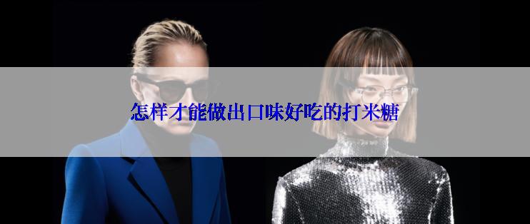 怎样才能做出口味好吃的打米糖