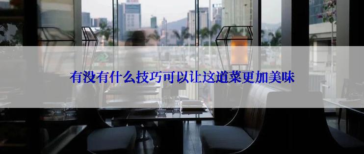 有没有什么技巧可以让这道菜更加美味