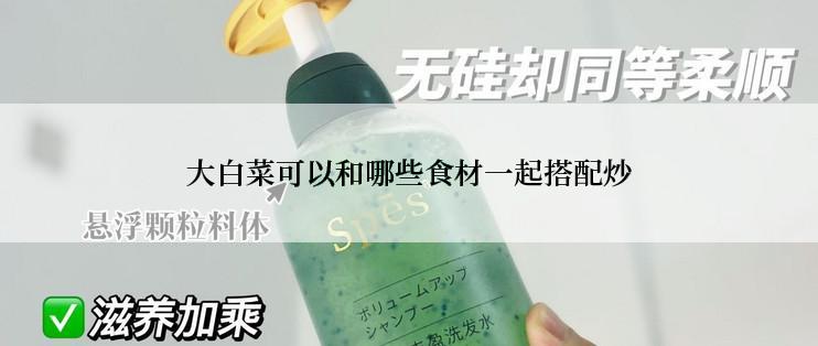 大白菜可以和哪些食材一起搭配炒