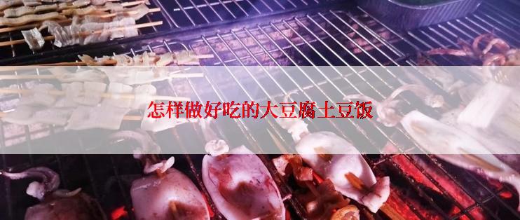 怎样做好吃的大豆腐土豆饭