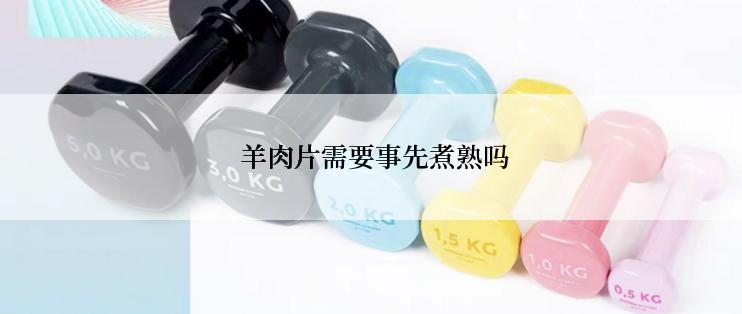  羊肉片需要事先煮熟吗