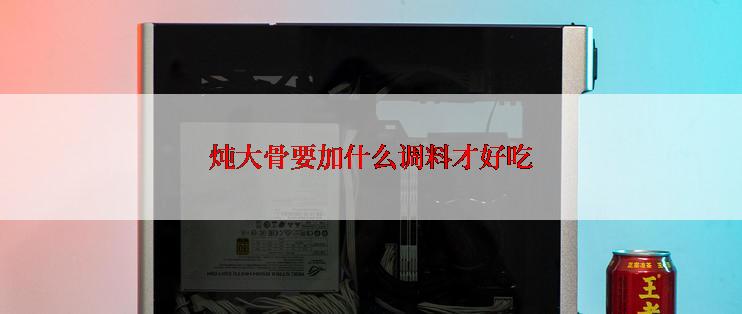 炖大骨要加什么调料才好吃