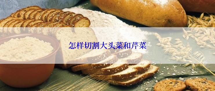 怎样切割大头菜和芹菜