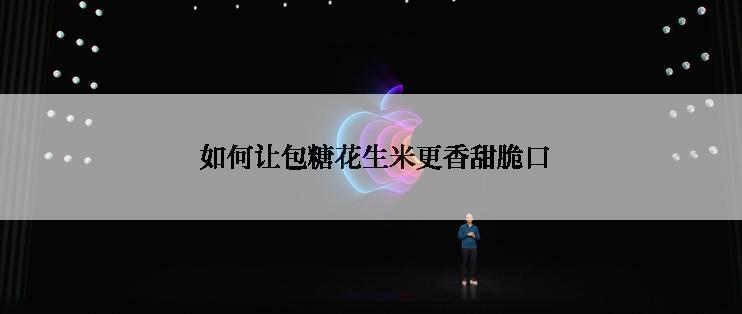  如何让包糖花生米更香甜脆口