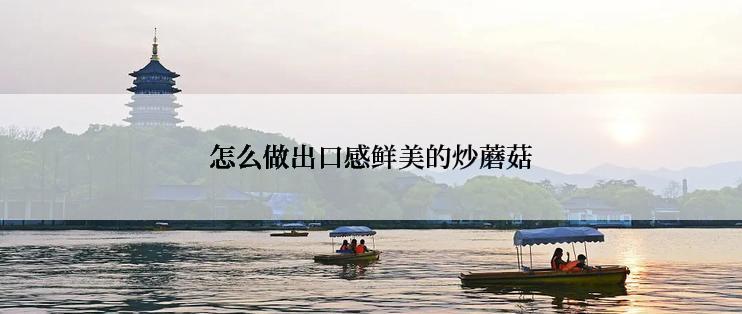 怎么做出口感鲜美的炒蘑菇