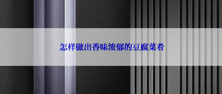  怎样做出香味浓郁的豆腐菜肴