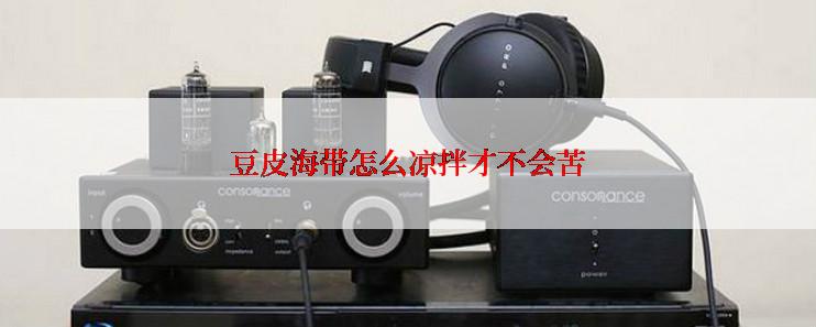 豆皮海带怎么凉拌才不会苦