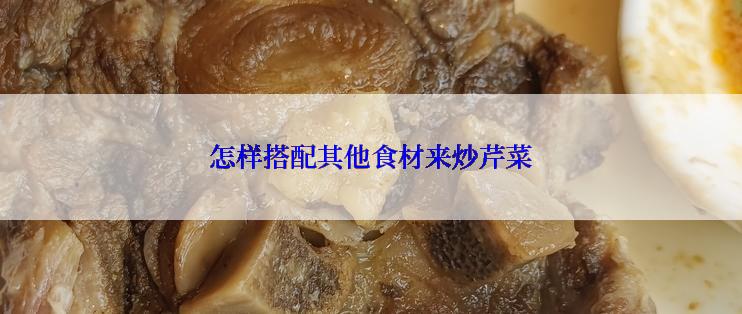 怎样搭配其他食材来炒芹菜