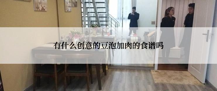 有什么创意的豆泡加肉的食谱吗